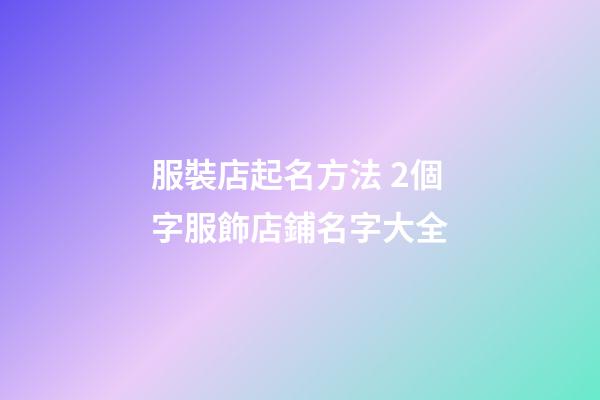 服裝店起名方法 2個字服飾店鋪名字大全-第1張-店鋪起名-玄機派
